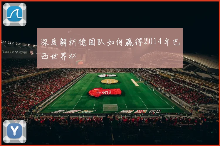 深度解析德国队如何赢得2014年巴西世界杯