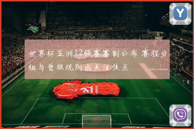 世界杯亚洲12强赛赛制公布 赛程分组与晋级规则成关注焦点