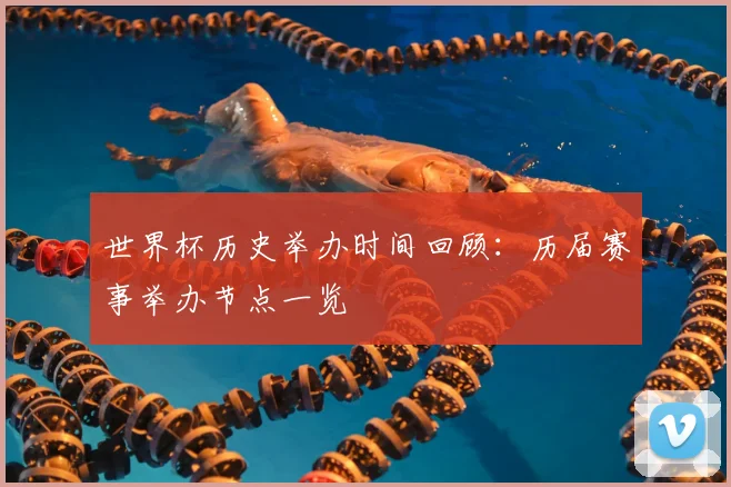世界杯历史举办时间回顾：历届赛事举办节点一览