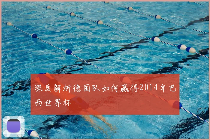 深度解析德国队如何赢得2014年巴西世界杯