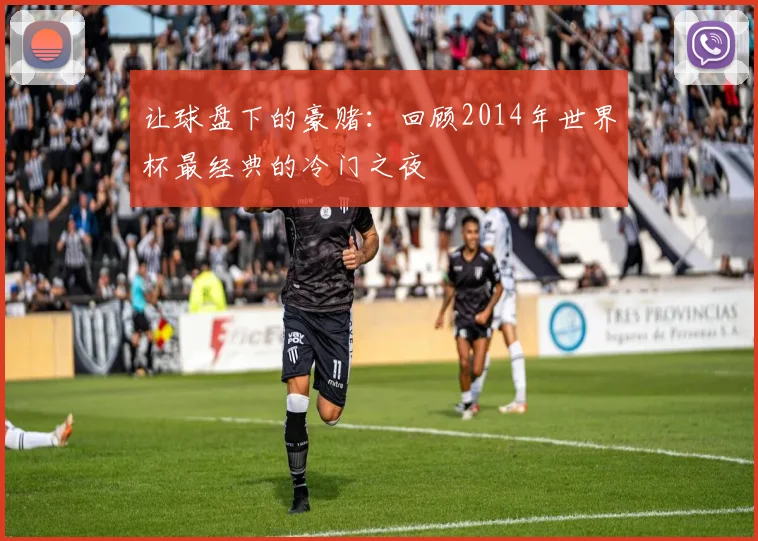 让球盘下的豪赌:回顾2014年世界杯最经典的冷门之夜