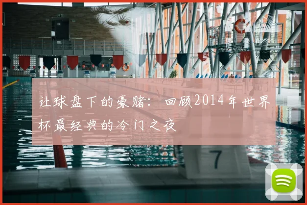 让球盘下的豪赌：回顾2014年世界杯最经典的冷门之夜