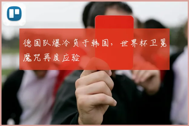 德国队爆冷负于韩国，世界杯卫冕魔咒再度应验